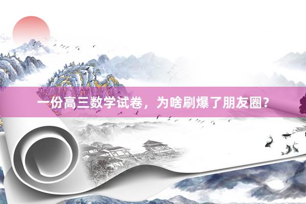 一份高三数学试卷，为啥刷爆了朋友圈？