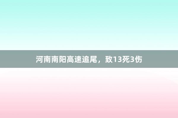 河南南阳高速追尾，致13死3伤