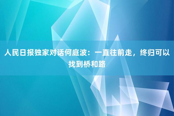 人民日报独家对话何庭波：一直往前走，终归可以找到桥和路
