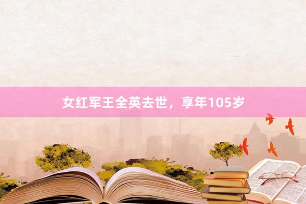 女红军王全英去世，享年105岁