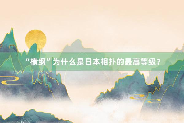 “横纲”为什么是日本相扑的最高等级？
