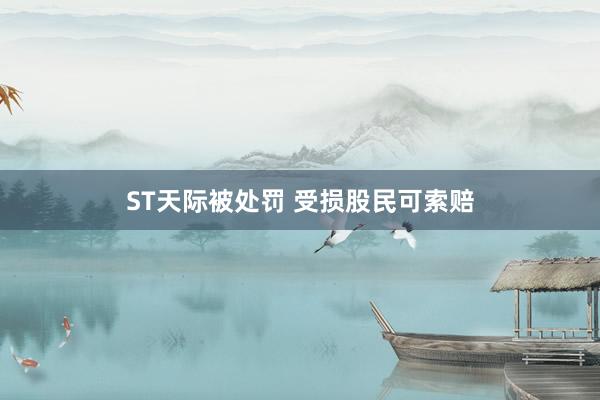 ST天际被处罚 受损股民可索赔