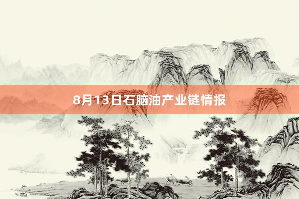 8月13日石脑油产业链情报
