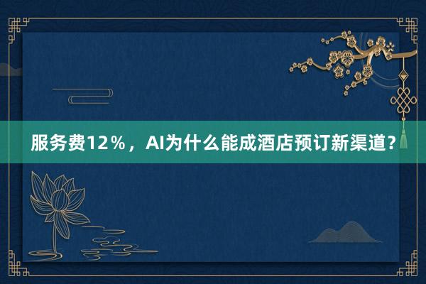 服务费12％，AI为什么能成酒店预订新渠道？