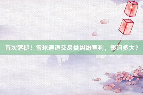 首次落槌！雪球通道交易类纠纷宣判，影响多大？