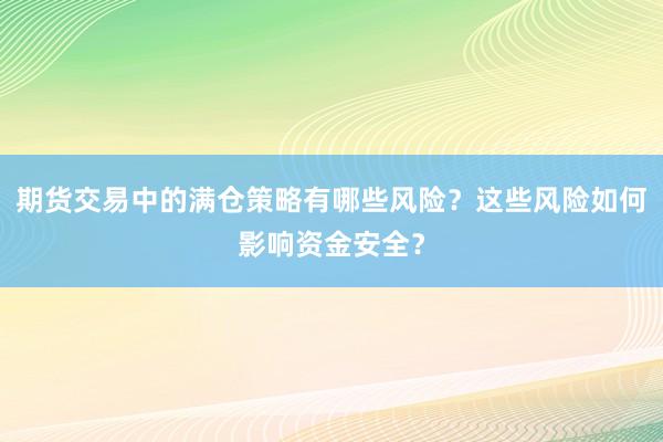 期货交易中的满仓策略有哪些风险？这些风险如何影响资金安全？
