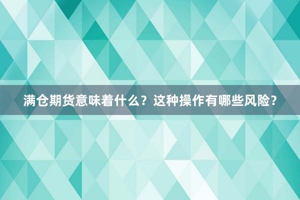 满仓期货意味着什么？这种操作有哪些风险？