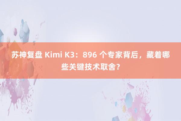 苏神复盘 Kimi K3：896 个专家背后，藏着哪些关键技术取舍？
