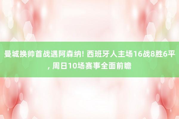 曼城换帅首战遇阿森纳! 西班牙人主场16战8胜6平, 周日10场赛事全面前瞻