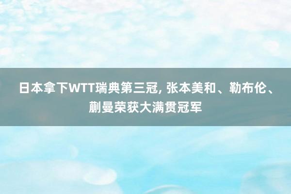 日本拿下WTT瑞典第三冠, 张本美和、勒布伦、蒯曼荣获大满贯冠军