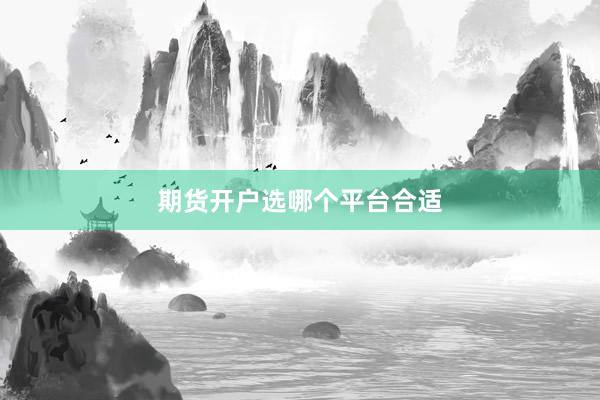 期货开户选哪个平台合适