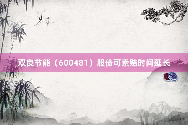 双良节能（600481）股债可索赔时间延长