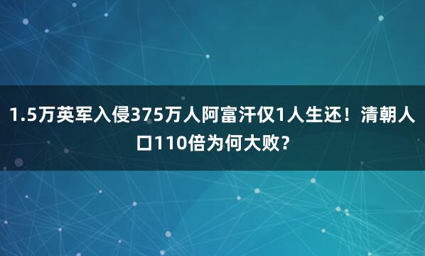1.5万英军入侵375万人阿富汗仅1人生还！清朝人口110倍为何大败？
