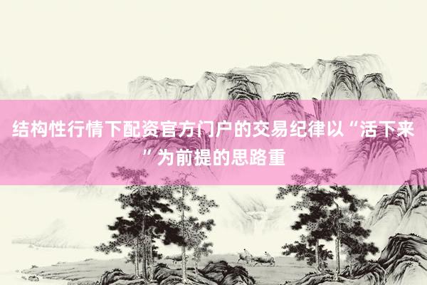 结构性行情下配资官方门户的交易纪律以“活下来”为前提的思路重