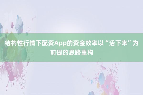 结构性行情下配资App的资金效率以“活下来”为前提的思路重构