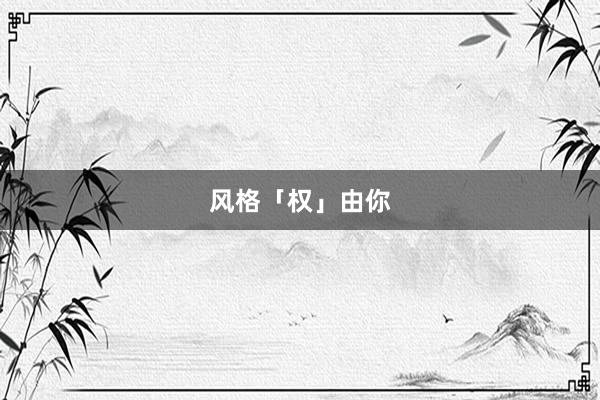 风格「权」由你