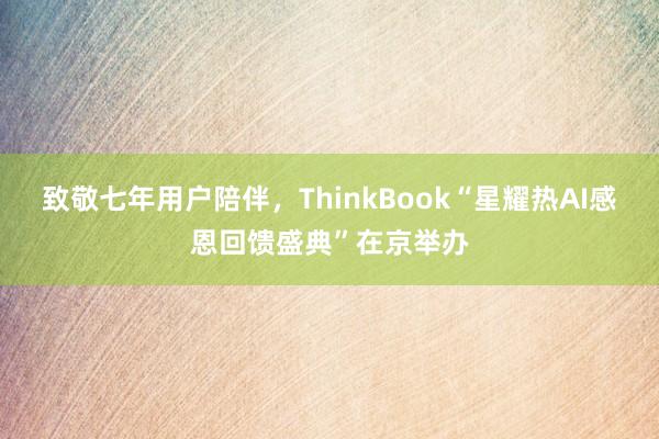 致敬七年用户陪伴，ThinkBook“星耀热AI感恩回馈盛典”在京举办