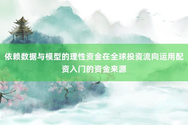 依赖数据与模型的理性资金在全球投资流向运用配资入门的资金来源