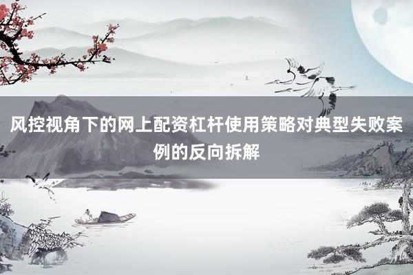 风控视角下的网上配资杠杆使用策略对典型失败案例的反向拆解