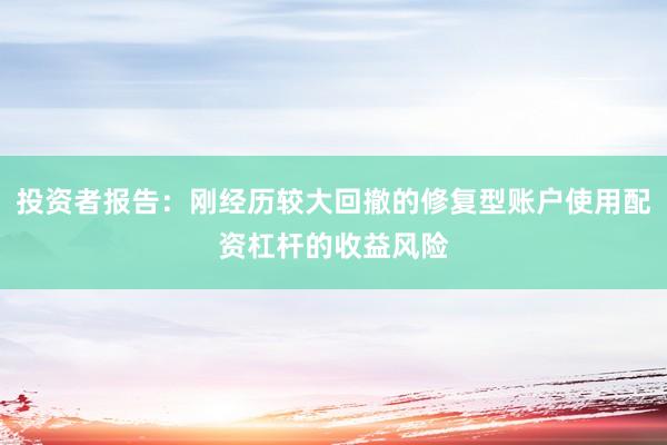 投资者报告：刚经历较大回撤的修复型账户使用配资杠杆的收益风险