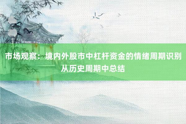 市场观察：境内外股市中杠杆资金的情绪周期识别从历史周期中总结