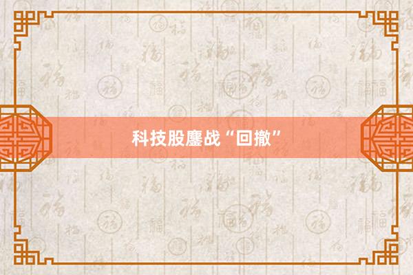 科技股鏖战“回撤”