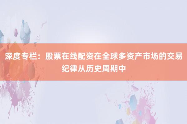 深度专栏：股票在线配资在全球多资产市场的交易纪律从历史周期中