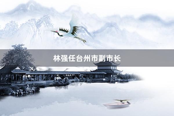 林强任台州市副市长