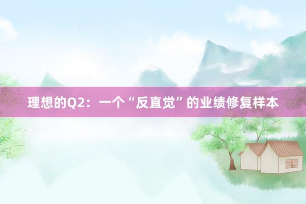 理想的Q2：一个“反直觉”的业绩修复样本