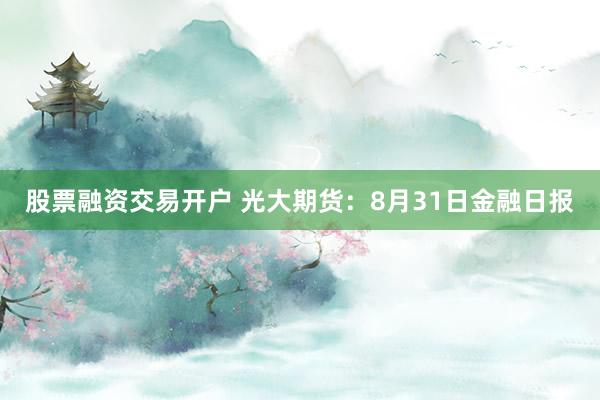 股票融资交易开户 光大期货：8月31日金融日报