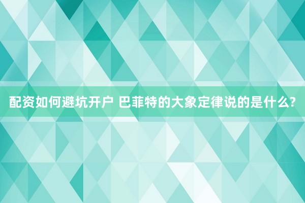 配资如何避坑开户 巴菲特的大象定律说的是什么?