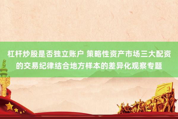 杠杆炒股是否独立账户 策略性资产市场三大配资的交易纪律结合地方样本的差异化观察专题