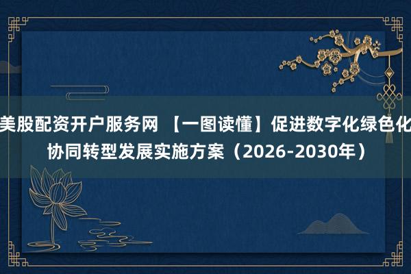 美股配资开户服务网 【一图读懂】促进数字化绿色化协同转型发展实施方案（2026-2030年）