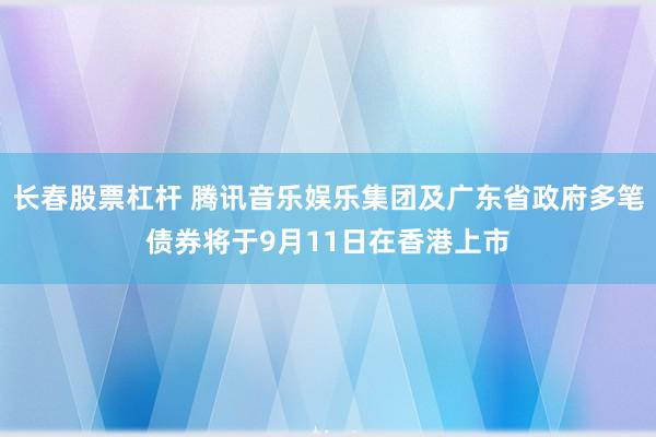 长春股票杠杆 腾讯音乐娱乐集团及广东省政府多笔债券将于9月11日在香港上市