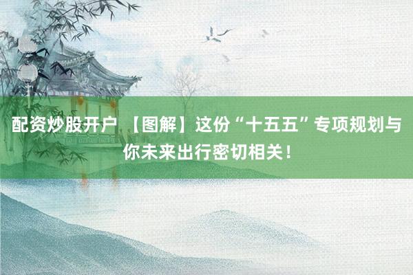配资炒股开户 【图解】这份“十五五”专项规划与你未来出行密切相关！