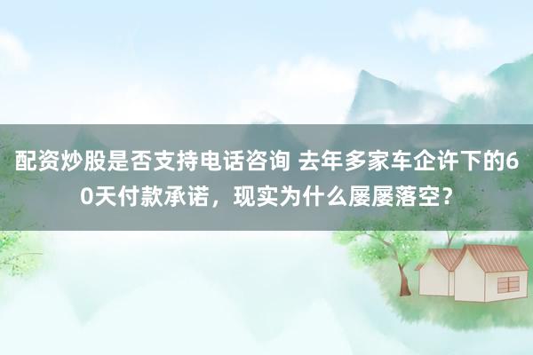 配资炒股是否支持电话咨询 去年多家车企许下的60天付款承诺，现实为什么屡屡落空？