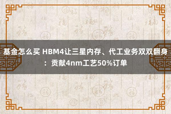 基金怎么买 HBM4让三星内存、代工业务双双翻身：贡献4nm工艺50%订单