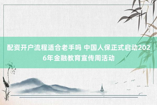 配资开户流程适合老手吗 中国人保正式启动2026年金融教育宣传周活动