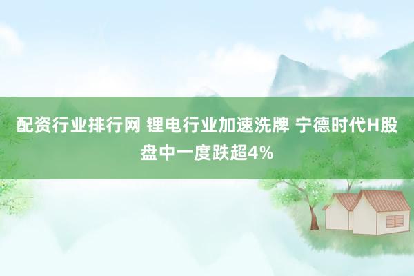 配资行业排行网 锂电行业加速洗牌 宁德时代H股盘中一度跌超4%