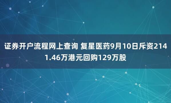 证券开户流程网上查询 复星医药9月10日斥资2141.46万港元回购129万股