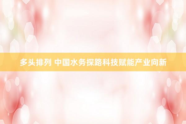 多头排列 中国水务探路科技赋能产业向新