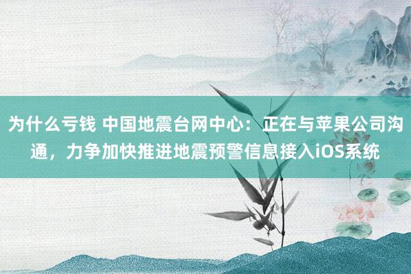 为什么亏钱 中国地震台网中心：正在与苹果公司沟通，力争加快推进地震预警信息接入iOS系统