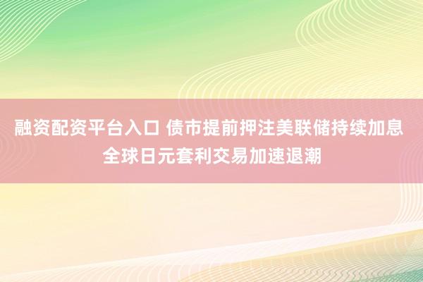 融资配资平台入口 债市提前押注美联储持续加息 全球日元套利交易加速退潮