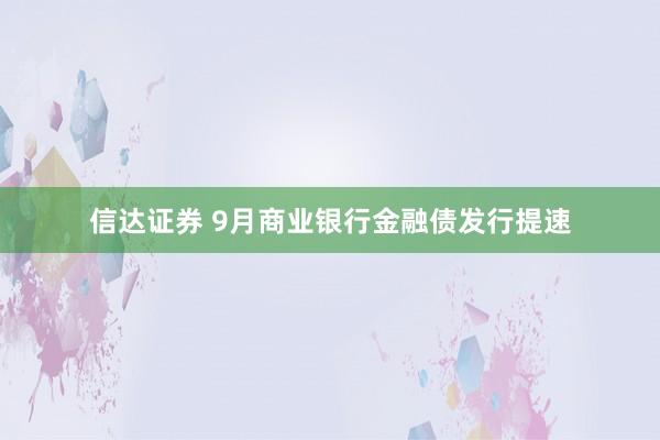 信达证券 9月商业银行金融债发行提速