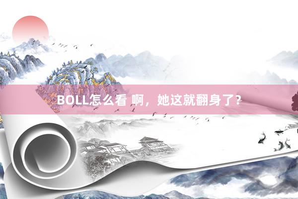 BOLL怎么看 啊，她这就翻身了？