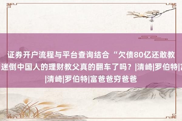 证券开户流程与平台查询结合 “欠债80亿还敢教人赚钱”，曾迷倒中国人的理财教父真的翻车了吗？|清崎|罗伯特|富爸爸穷爸爸