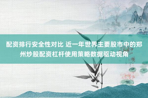 配资排行安全性对比 近一年世界主要股市中的郑州炒股配资杠杆使用策略数据驱动视角