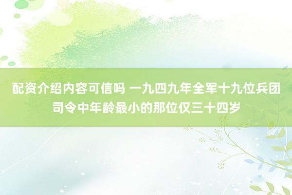 配资介绍内容可信吗 一九四九年全军十九位兵团司令中年龄最小的那位仅三十四岁