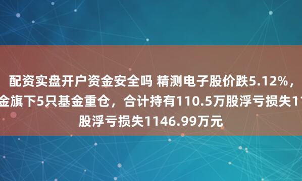 配资实盘开户资金安全吗 精测电子股价跌5.12%，景顺长城基金旗下5只基金重仓，合计持有110.5万股浮亏损失1146.99万元