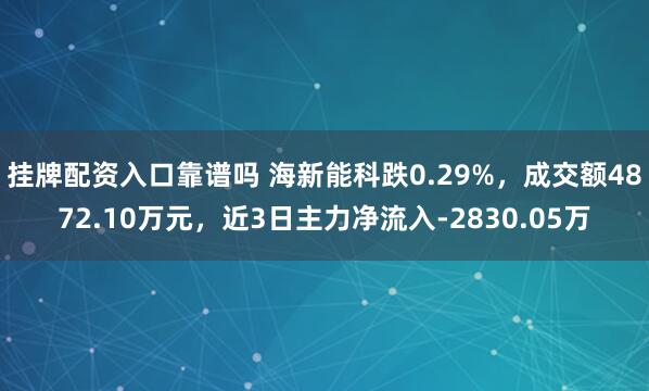 挂牌配资入口靠谱吗 海新能科跌0.29%，成交额4872.10万元，近3日主力净流入-2830.05万